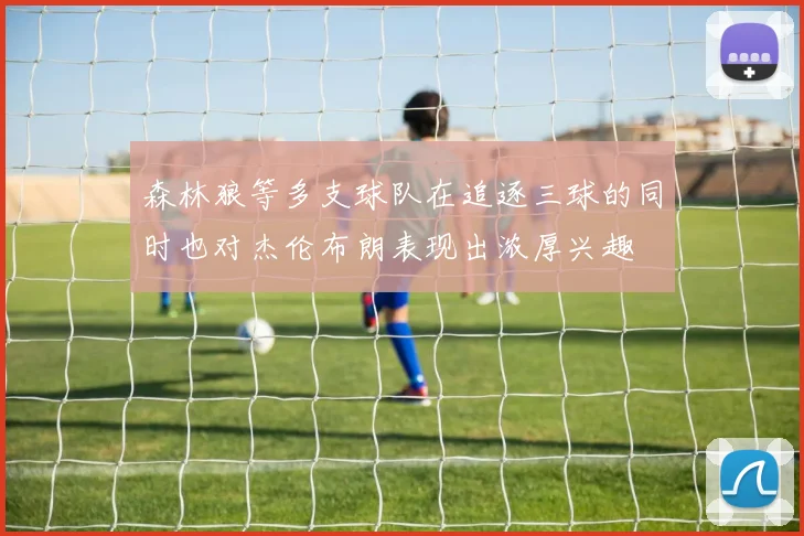 森林狼等多支球队在追逐三球的同时也对杰伦布朗表现出浓厚兴趣