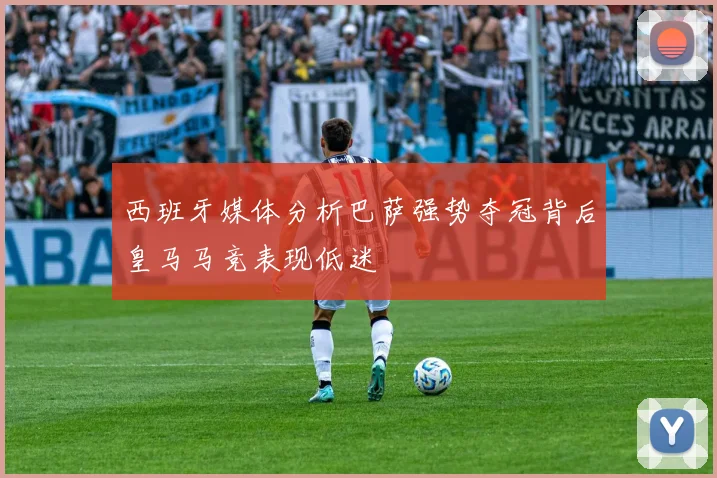 西班牙媒体分析巴萨强势夺冠背后皇马马竞表现低迷