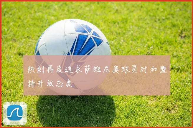 热刺再度追求萨维尼奥球员对加盟持开放态度
