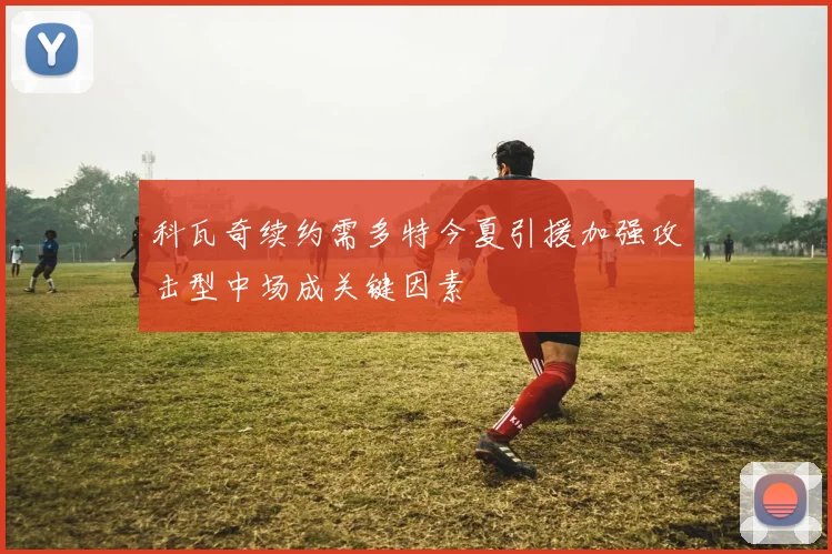 科瓦奇续约需多特今夏引援加强攻击型中场成关键因素