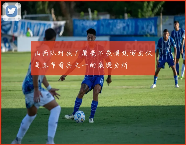 山西队对抗广厦毫不畏惧焦海龙仅是末节奇兵之一的表现分析