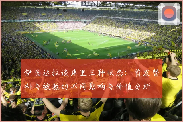 伊戈达拉谈库里三种状态：首发替补与被裁的不同影响与价值分析