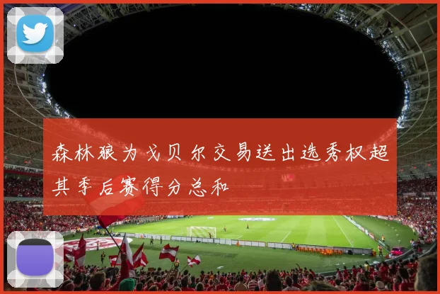 森林狼为戈贝尔交易送出选秀权超其季后赛得分总和
