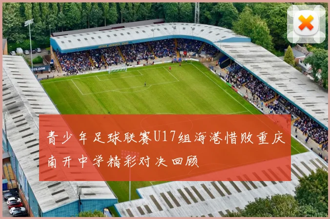 青少年足球联赛U17组海港惜败重庆南开中学精彩对决回顾