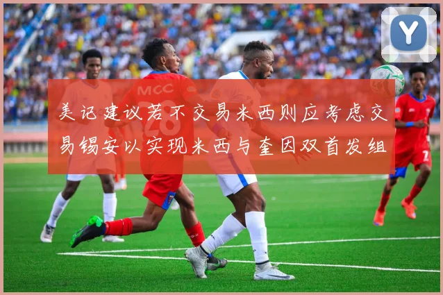 美记建议若不交易米西则应考虑交易锡安以实现米西与奎因双首发组合