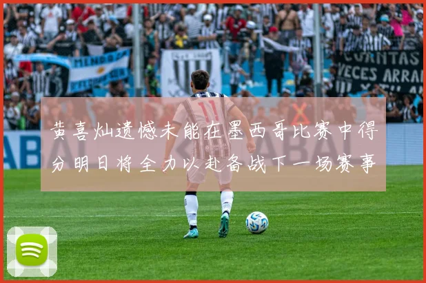 黄喜灿遗憾未能在墨西哥比赛中得分明日将全力以赴备战下一场赛事