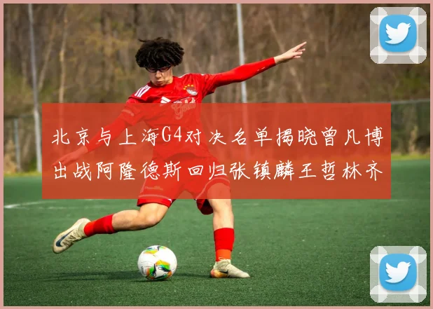 北京与上海G4对决名单揭晓曾凡博出战阿隆德斯回归张镇麟王哲林齐上阵