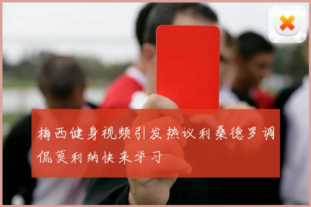 梅西健身视频引发热议利桑德罗调侃莫利纳快来学习
