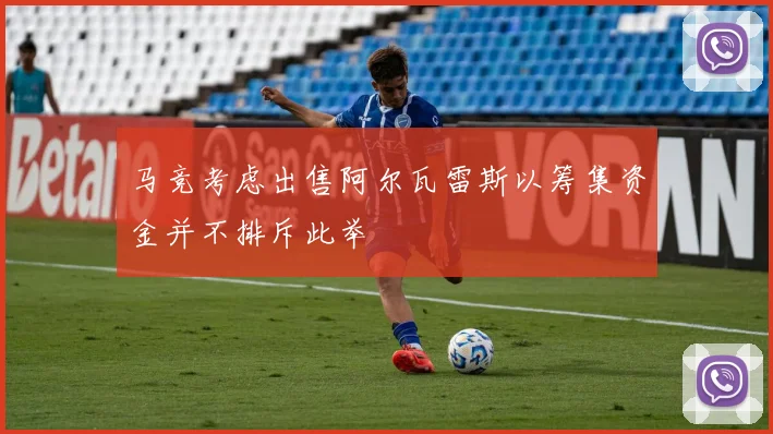 马竞考虑出售阿尔瓦雷斯以筹集资金并不排斥此举